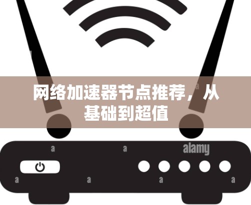 网络加速器节点推荐,从基础到超值 网络加速器节点推荐,从基础到超值