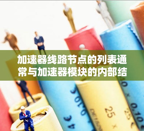 加速器线路节点的列表通常与加速器模块的内部结构和连接方式相关。以下是一些常见的加速器节点及其连接方式，这些节点可能用于汽车加速器的电路设计和故障诊断