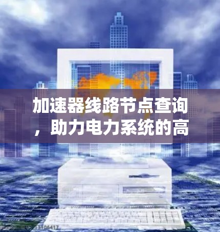 加速器线路节点查询，助力电力系统的高效运行