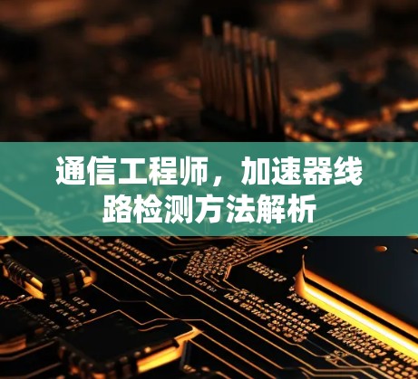 通信工程师，加速器线路检测方法解析