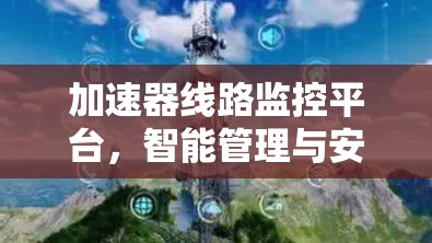 加速器线路监控平台,智能管理与安全防护 加速器线路监控平台,智能管理与安全防护