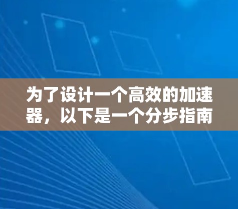 为了设计一个高效的加速器，以下是一个分步指南，结合了网络加速器、延迟补偿器和路由加速器的使用策略