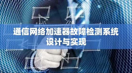 通信网络加速器故障检测系统设计与实现 通信网络加速器故障检测系统设计与实现