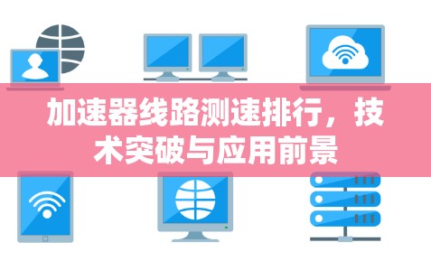 加速器线路测速排行，技术突破与应用前景