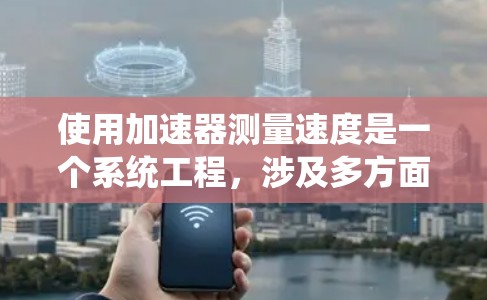 使用加速器测量速度是一个系统工程,涉及多方面的能力提升。以下是一个逐步的指南,帮助你理解并掌握这一过程 使用加速器测量速度是一个系统工程,涉及多方面的能力提升。以下是一个逐步的指南,帮助你理解并掌握这一过程