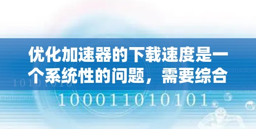 优化加速器的下载速度是一个系统性的问题,需要综合考虑多个因素。以下是一步步的解决方案 优化加速器的下载速度是一个系统性的问题,需要综合考虑多个因素。以下是一步步的解决方案