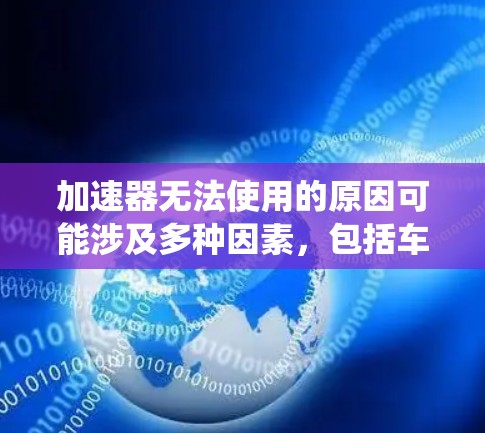 加速器无法使用的原因可能涉及多种因素,包括车辆状态、驱动系统、电池问题、避障系统、低档行驶模式以及动力系统等。以下是对这些情况的详细分析 加速器无法使用的原因可能涉及多种因素,包括车辆状态、驱动系统、电池问题、避障系统、低档行驶模式以及动力系统等。以下是对这些情况的详细分析