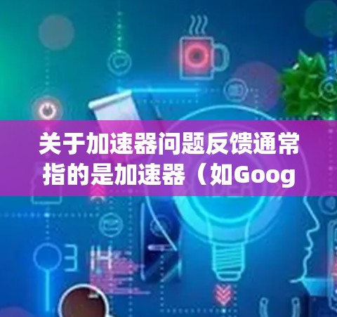 关于加速器问题反馈通常指的是加速器(如Google ChromeExtension、Speed Bumps等)在使用过程中遇到的问题或反馈。以下是一些可能涉及的问题和解决方法 关于加速器问题反馈通常指的是加速器(如Google ChromeExtension、Speed Bumps等)在使用过程中遇到的问题或反馈。以下是一些可能涉及的问题和解决方法