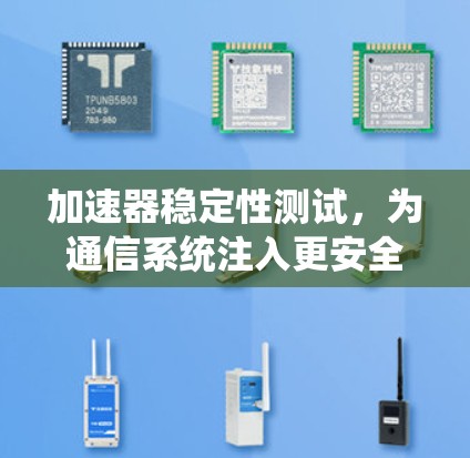 加速器稳定性测试,为通信系统注入更安全的密码 加速器稳定性测试,为通信系统注入更安全的密码