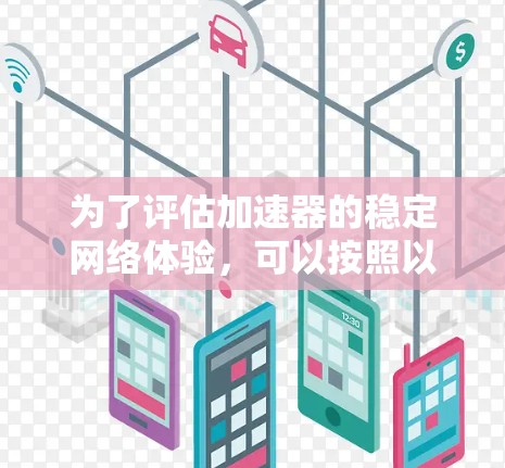为了评估加速器的稳定网络体验，可以按照以下步骤进行