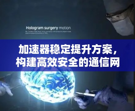 加速器稳定提升方案，构建高效安全的通信网络