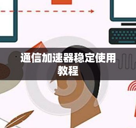 通信加速器稳定使用教程