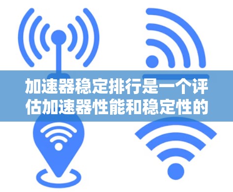 加速器稳定排行是一个评估加速器性能和稳定性的重要工具，旨在帮助决策者选择合适的硬件设备。以下是对稳定排行的详细介绍