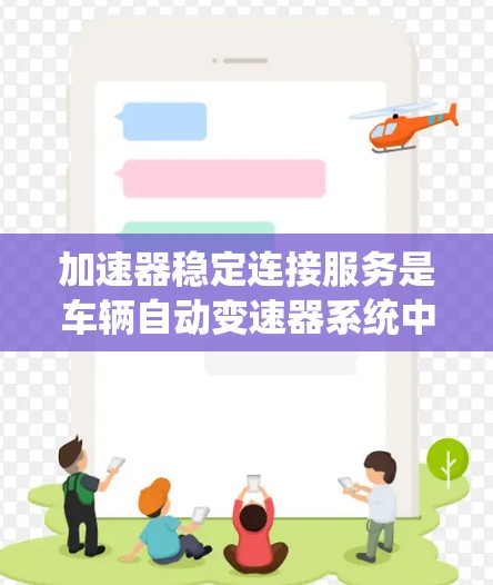加速器稳定连接服务是车辆自动变速器系统中的一项关键技术,旨在确保在加速过程中保持稳定的速度变化。以下是关于该服务的详细分析 加速器稳定连接服务是车辆自动变速器系统中的一项关键技术,旨在确保在加速过程中保持稳定的速度变化。以下是关于该服务的详细分析