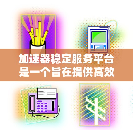 加速器稳定服务平台是一个旨在提供高效、安全且稳定加速器的平台。以下是对该平台的详细说明