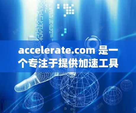 accelerate.com 是一个专注于提供加速工具的网站,涵盖了多种加速功能,如Yancr、Ryancr、NetYancr等。以下是关于 accelerate.com 的详细信息 accelerate.com 是一个专注于提供加速工具的网站,涵盖了多种加速功能,如Yancr、Ryancr、NetYancr等。以下是关于 accelerate.com 的详细信息