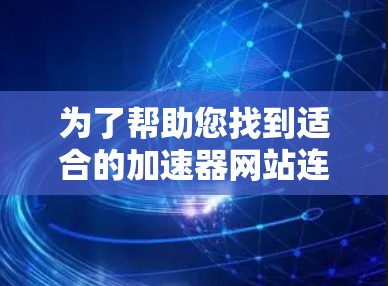 为了帮助您找到适合的加速器网站连接工具,以下是几种常见的工具及其用途 为了帮助您找到适合的加速器网站连接工具,以下是几种常见的工具及其用途