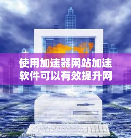 使用加速器网站加速软件可以有效提升网页访问速度,但需要仔细操作和选择合适的工具。以下是一步步的指南 使用加速器网站加速软件可以有效提升网页访问速度,但需要仔细操作和选择合适的工具。以下是一步步的指南