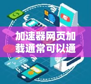 加速器网页加载通常可以通过使用专门的加速工具来实现。以下是详细的步骤