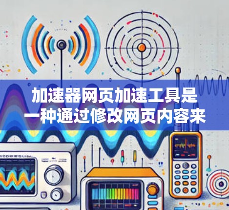 加速器网页加速工具是一种通过修改网页内容来提升网页性能的工具,常见于网站优化和SEO方面。以下是对加速器工具的详细说明 加速器网页加速工具是一种通过修改网页内容来提升网页性能的工具,常见于网站优化和SEO方面。以下是对加速器工具的详细说明