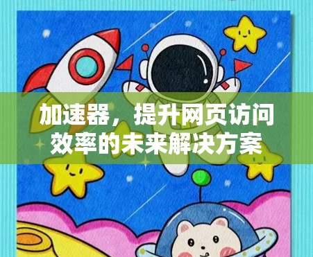 加速器,提升网页访问效率的未来解决方案 加速器,提升网页访问效率的未来解决方案