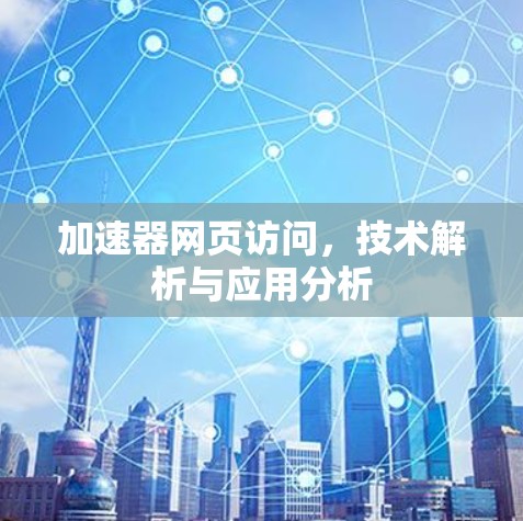 加速器网页访问,技术解析与应用分析 加速器网页访问,技术解析与应用分析