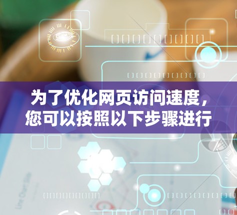 为了优化网页访问速度，您可以按照以下步骤进行配置