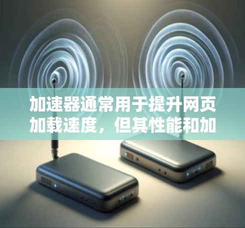 加速器通常用于提升网页加载速度,但其性能和加载速度取决于多因素,包括加速器的设置、技术栈、硬件配置以及用户的具体需求。以下是关于加速器网页加载速度的一些关键点和建议 加速器通常用于提升网页加载速度,但其性能和加载速度取决于多因素,包括加速器的设置、技术栈、硬件配置以及用户的具体需求。以下是关于加速器网页加载速度的一些关键点和建议