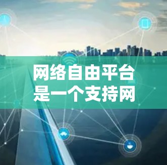 网络自由平台是一个支持网络加速器功能的网络工具,旨在帮助用户提升网络速度。以下是对该平台的详细分析 网络自由平台是一个支持网络加速器功能的网络工具,旨在帮助用户提升网络速度。以下是对该平台的详细分析