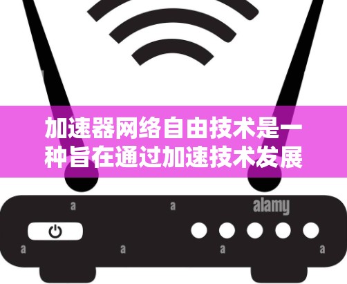 加速器网络自由技术是一种旨在通过加速技术发展和应用的方式，促进网络环境的开放和自由。以下是对该主题的分步说明