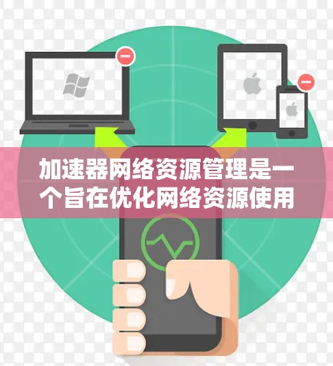 加速器网络资源管理是一个旨在优化网络资源使用以提高网络性能和效率的关键流程。以下是对加速器网络资源管理的核心内容的分步解释
