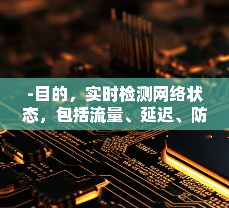 -目的,实时检测网络状态,包括流量、延迟、防火墙状态、HTTP响应时间等,以发现异常并触发警报 -目的,实时检测网络状态,包括流量、延迟、防火墙状态、HTTP响应时间等,以发现异常并触发警报