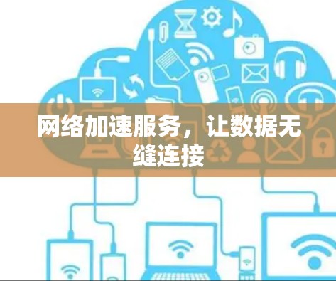 网络加速服务,让数据无缝连接 网络加速服务,让数据无缝连接