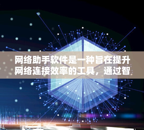 网络助手软件是一种旨在提升网络连接效率的工具,通过智能调整参数和优化配置,帮助用户更快地连接到互联网。以下是对该软件的详细介绍 网络助手软件是一种旨在提升网络连接效率的工具,通过智能调整参数和优化配置,帮助用户更快地连接到互联网。以下是对该软件的详细介绍