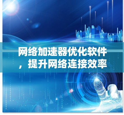 网络加速器优化软件，提升网络连接效率的高效解决方案