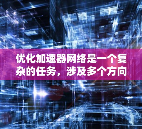 优化加速器网络是一个复杂的任务,涉及多个方向的优化和评估。以下是一个系统化的优化方案,涵盖数据预处理、模型结构、加速器选择、性能评估和优化策略 优化加速器网络是一个复杂的任务,涉及多个方向的优化和评估。以下是一个系统化的优化方案,涵盖数据预处理、模型结构、加速器选择、性能评估和优化策略