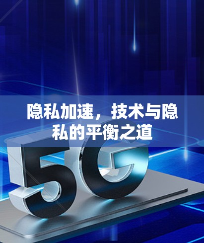 隐私加速,技术与隐私的平衡之道 隐私加速,技术与隐私的平衡之道
