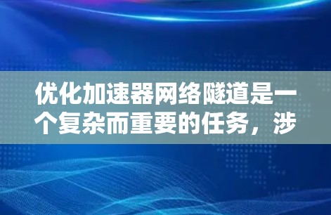 优化加速器网络隧道是一个复杂而重要的任务,涉及多个方面,以下是一个有条理的优化建议 优化加速器网络隧道是一个复杂而重要的任务,涉及多个方面,以下是一个有条理的优化建议