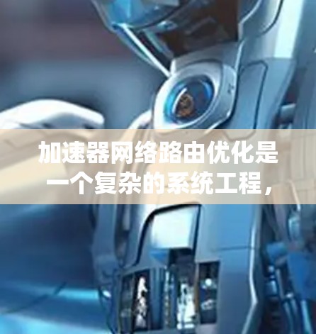 加速器网络路由优化是一个复杂的系统工程,涉及多个技术领域和步骤。为全面掌握这一领域,以下是一个清晰的指南 加速器网络路由优化是一个复杂的系统工程,涉及多个技术领域和步骤。为全面掌握这一领域,以下是一个清晰的指南