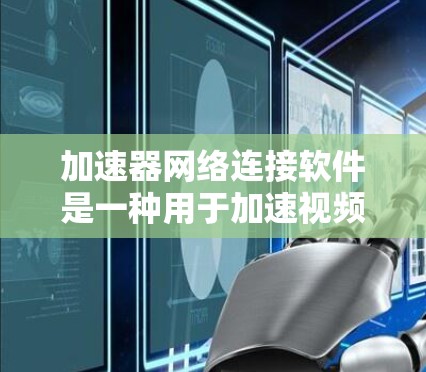加速器网络连接软件是一种用于加速视频、音频和数据流的工具。这些软件通过下载并安装后，通过网络连接到目标服务器，从而快速加载内容并传输。以下是对加速器网络连接软件的详细介绍