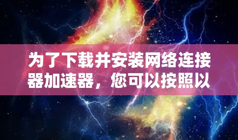 为了下载并安装网络连接器加速器,您可以按照以下步骤操作 为了下载并安装网络连接器加速器,您可以按照以下步骤操作