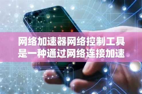 网络加速器网络控制工具是一种通过网络连接加速服务器或加速器的工具，主要用于提升网络性能和下载速度。以下是对该工具的详细分析