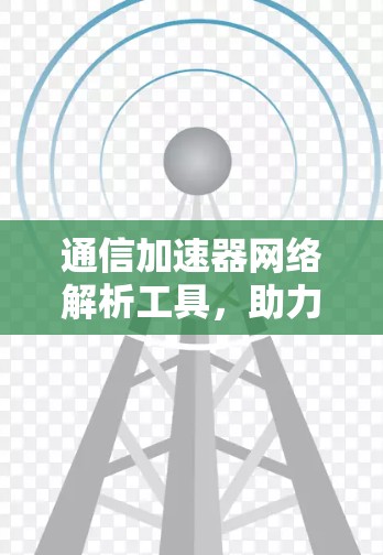 通信加速器网络解析工具，助力数据流高效传输