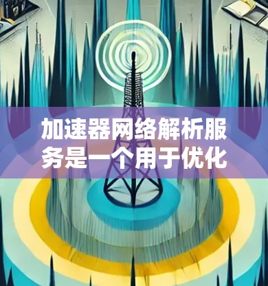加速器网络解析服务是一个用于优化网络连接和加速资源的网络加速工具。它通过内部解析和配置,提升网络性能,适用于多种网络环境。以下是对该服务的详细分析 加速器网络解析服务是一个用于优化网络连接和加速资源的网络加速工具。它通过内部解析和配置,提升网络性能,适用于多种网络环境。以下是对该服务的详细分析