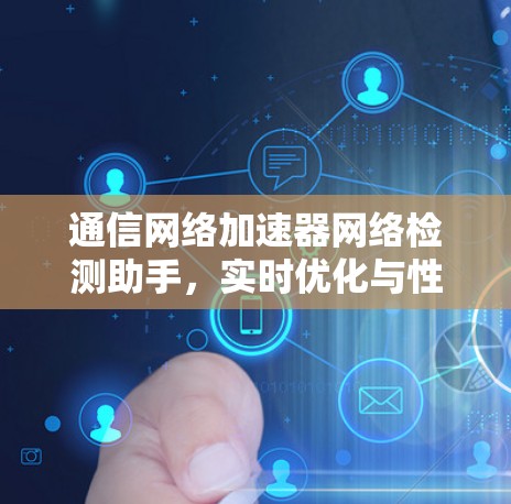 通信网络加速器网络检测助手，实时优化与性能提升