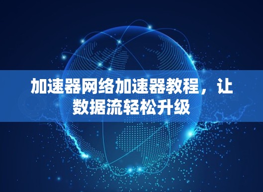 加速器网络加速器教程，让数据流轻松升级