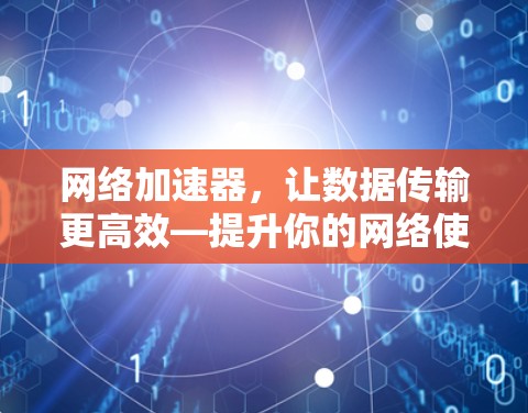 网络加速器,让数据传输更高效—提升你的网络使用体验 网络加速器,让数据传输更高效—提升你的网络使用体验