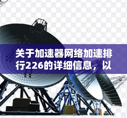 关于加速器网络加速排行226的详细信息，以下是基于可靠来源整理的总结
