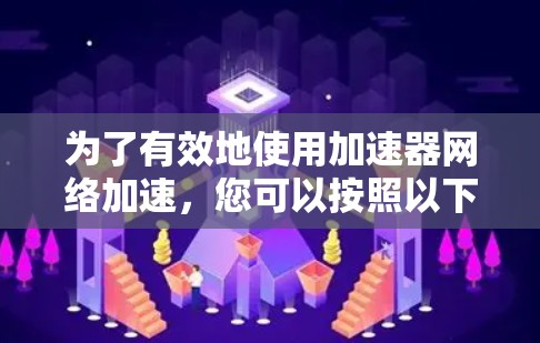 为了有效地使用加速器网络加速，您可以按照以下步骤进行
