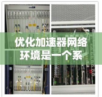 优化加速器网络环境是一个系统性的工程,需要从硬件、软件和网络多个方面进行全面审视和优化。以下是一个系统化的优化步骤指南 优化加速器网络环境是一个系统性的工程,需要从硬件、软件和网络多个方面进行全面审视和优化。以下是一个系统化的优化步骤指南